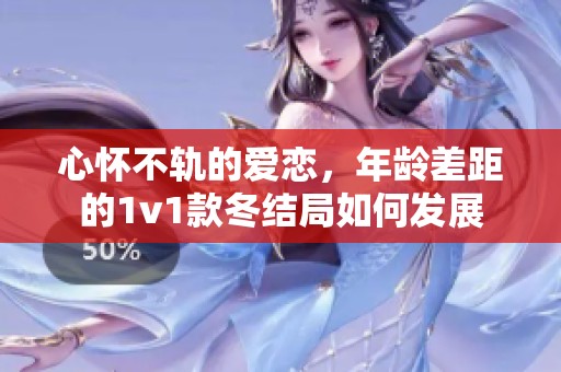 心怀不轨的爱恋，年龄差距的1v1款冬结局如何发展