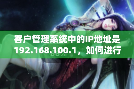 客户管理系统中的IP地址是192.168.100.1，如何进行设置与管理呢