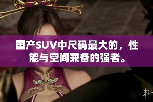 国产SUV中尺码最大的，性能与空间兼备的强者。
