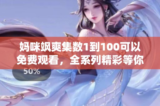 妈咪飒爽集数1到100可以免费观看，全系列精彩等你来体验！