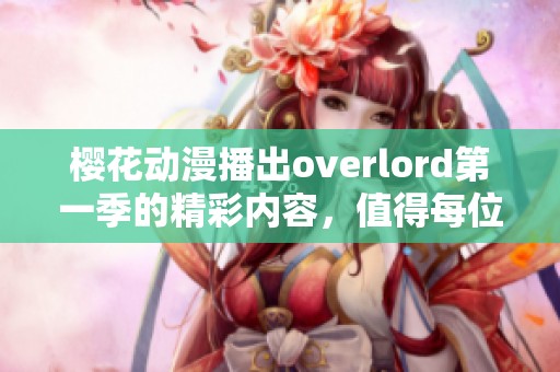 樱花动漫播出overlord第一季的精彩内容，值得每位动漫爱好者观看