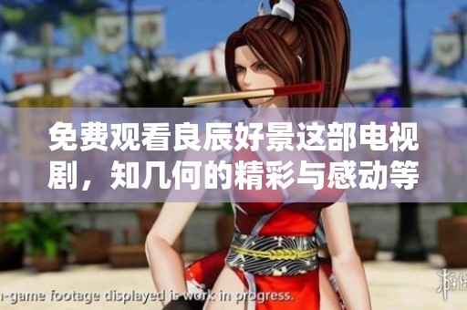 免费观看良辰好景这部电视剧，知几何的精彩与感动等你来体验