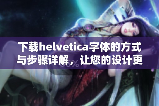 下载helvetica字体的方式与步骤详解，让您的设计更具创意与美感