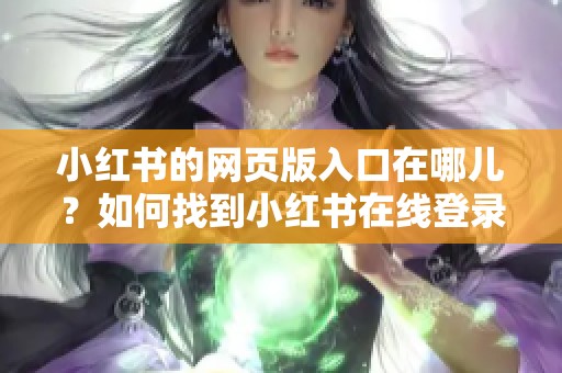 小红书的网页版入口在哪儿？如何找到小红书在线登录的方法