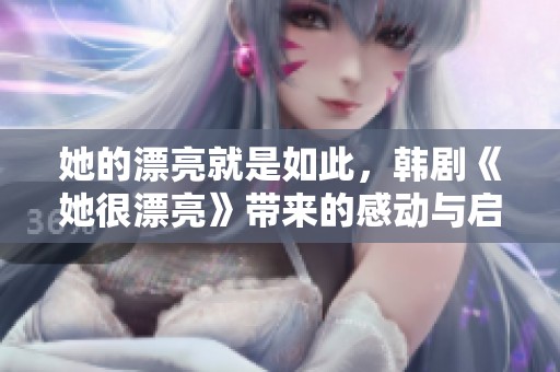 她的漂亮就是如此，韩剧《她很漂亮》带来的感动与启示