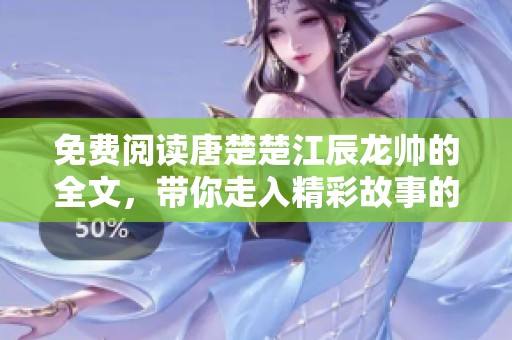 免费阅读唐楚楚江辰龙帅的全文，带你走入精彩故事的世界！