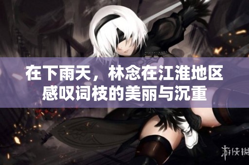 在下雨天，林念在江淮地区感叹词枝的美丽与沉重