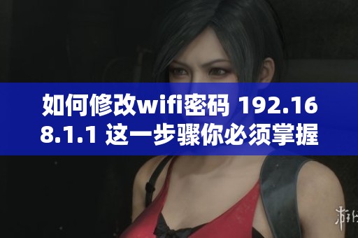 如何修改wifi密码 192.168.1.1 这一步骤你必须掌握