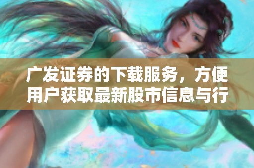 广发证券的下载服务，方便用户获取最新股市信息与行情分析