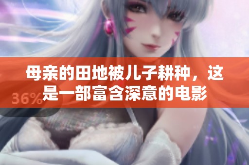 母亲的田地被儿子耕种，这是一部富含深意的电影