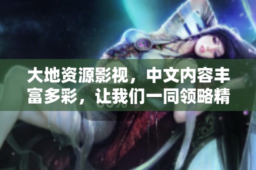 大地资源影视，中文内容丰富多彩，让我们一同领略精彩的二页世界