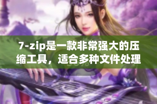 7-zip是一款非常强大的压缩工具，适合多种文件处理需求