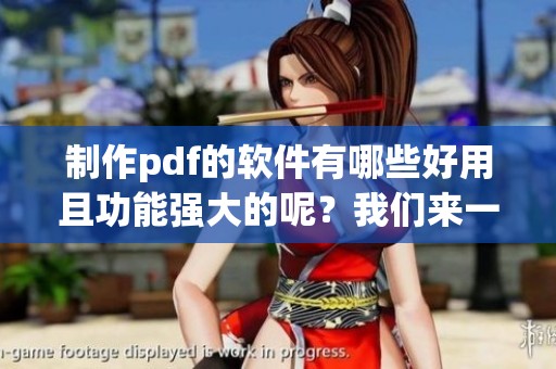 制作pdf的软件有哪些好用且功能强大的呢？我们来一起了解一下吧！