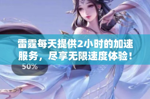 雷霆每天提供2小时的加速服务，尽享无限速度体验！