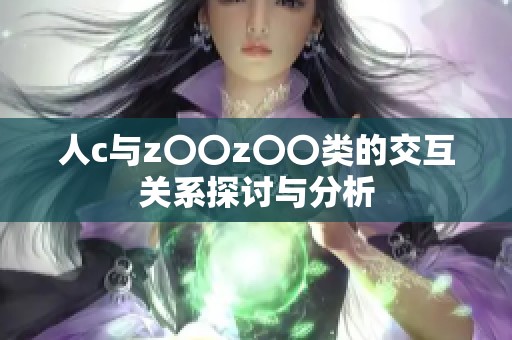 人c与z〇〇z〇〇类的交互关系探讨与分析