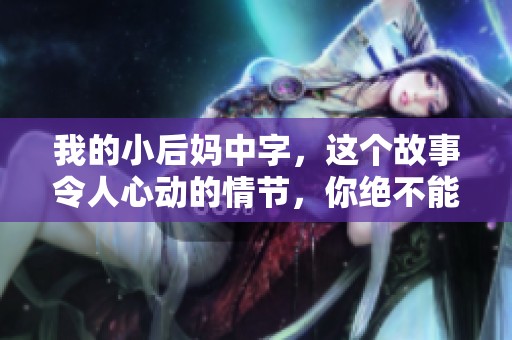 我的小后妈中字，这个故事令人心动的情节，你绝不能错过！