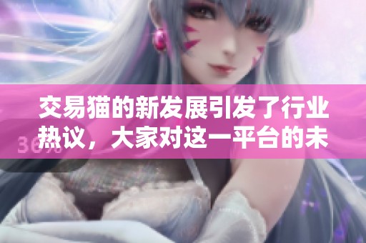 交易猫的新发展引发了行业热议，大家对这一平台的未来充满期待