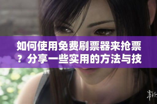 如何使用免费刷票器来抢票？分享一些实用的方法与技巧！