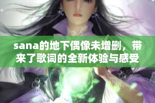 sana的地下偶像未增删，带来了歌词的全新体验与感受