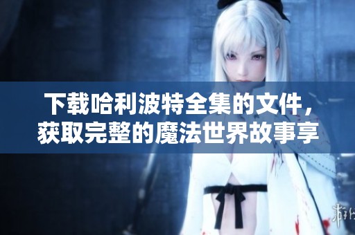 下载哈利波特全集的文件，获取完整的魔法世界故事享受