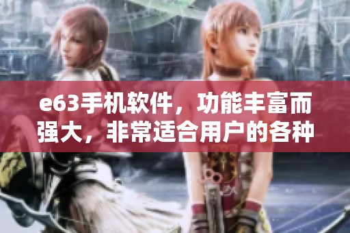 e63手机软件，功能丰富而强大，非常适合用户的各种需求与使用体验