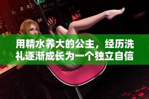 用精水养大的公主，经历洗礼逐渐成长为一个独立自信的女性