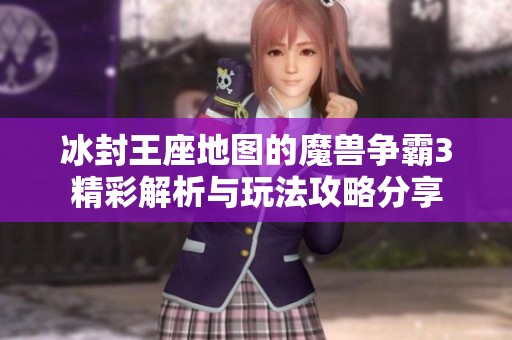 冰封王座地图的魔兽争霸3精彩解析与玩法攻略分享