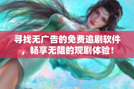 寻找无广告的免费追剧软件，畅享无阻的观剧体验！