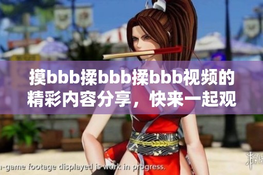 摸bbb揉bbb揉bbb视频的精彩内容分享，快来一起观看这段视频吧