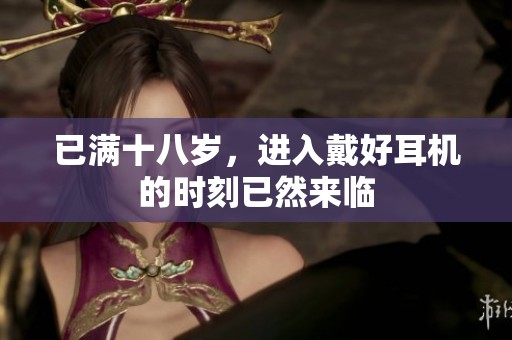 已满十八岁，进入戴好耳机的时刻已然来临