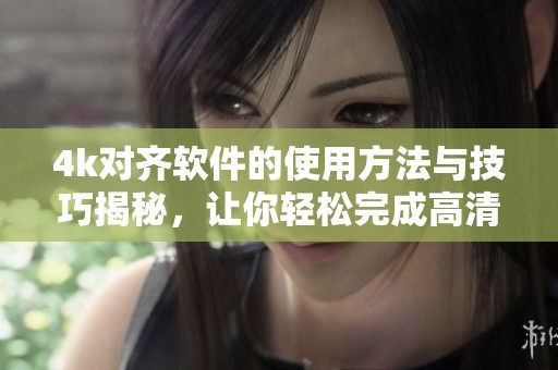4k对齐软件的使用方法与技巧揭秘，让你轻松完成高清视频调整