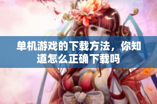 单机游戏的下载方法，你知道怎么正确下载吗