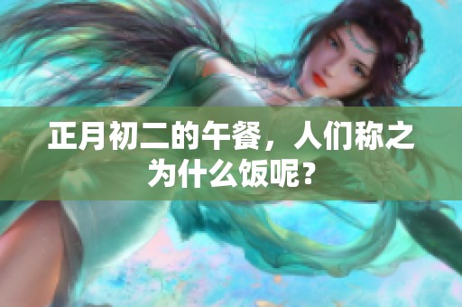 正月初二的午餐，人们称之为什么饭呢？