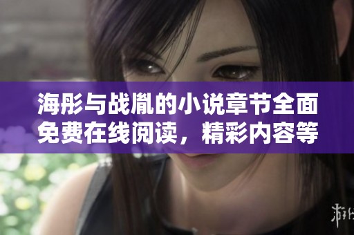 海彤与战胤的小说章节全面免费在线阅读，精彩内容等你来探索