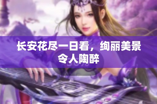 长安花尽一日看，绚丽美景令人陶醉