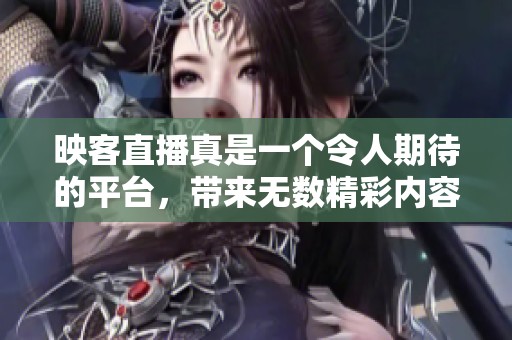 映客直播真是一个令人期待的平台，带来无数精彩内容的直播体验