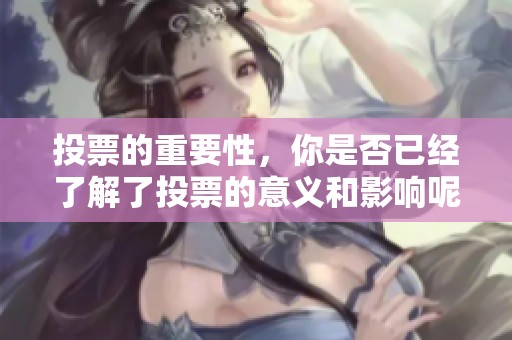 投票的重要性，你是否已经了解了投票的意义和影响呢
