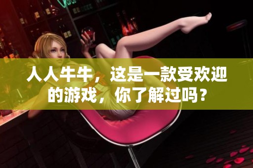 人人牛牛，这是一款受欢迎的游戏，你了解过吗？