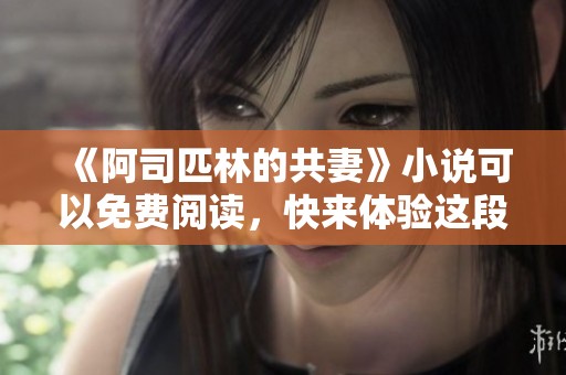 《阿司匹林的共妻》小说可以免费阅读，快来体验这段独特的故事吧