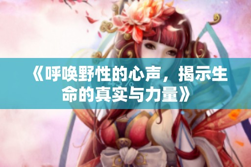 《呼唤野性的心声，揭示生命的真实与力量》