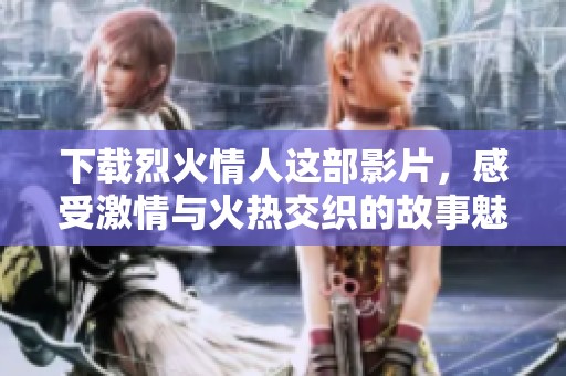 下载烈火情人这部影片，感受激情与火热交织的故事魅力