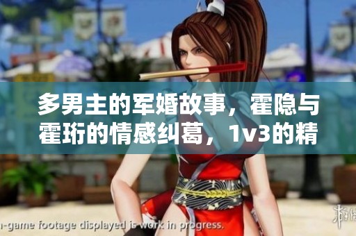 多男主的军婚故事，霍隐与霍珩的情感纠葛，1v3的精彩对决