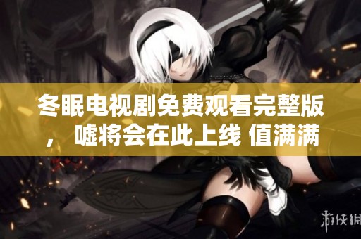 冬眠电视剧免费观看完整版， 嘘将会在此上线 值满满