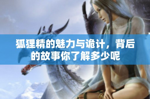 狐狸精的魅力与诡计，背后的故事你了解多少呢