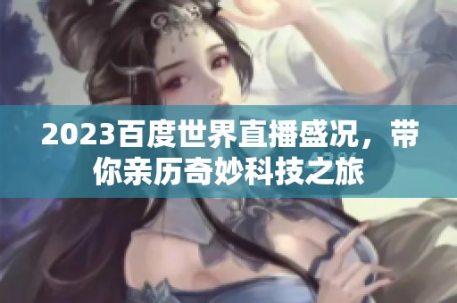 2023百度世界直播盛况，带你亲历奇妙科技之旅