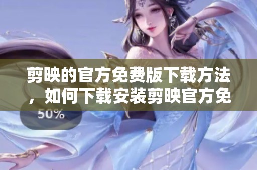 剪映的官方免费版下载方法，如何下载安装剪映官方免费版呢