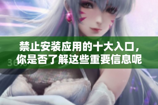 禁止安装应用的十大入口，你是否了解这些重要信息呢