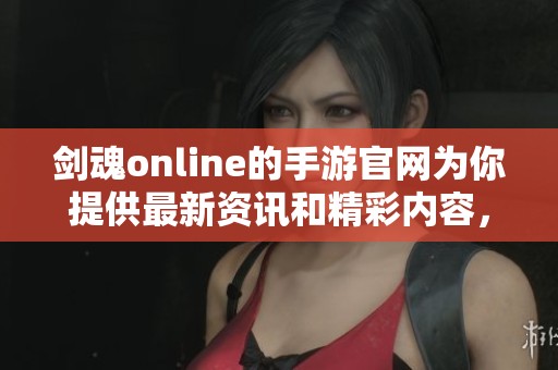剑魂online的手游官网为你提供最新资讯和精彩内容，快来探索吧！