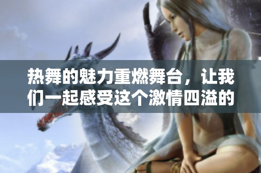 热舞的魅力重燃舞台，让我们一起感受这个激情四溢的时刻