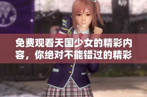 免费观看天国少女的精彩内容，你绝对不能错过的精彩感受！